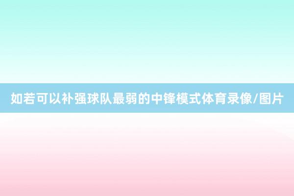 如若可以补强球队最弱的中锋模式体育录像/图片