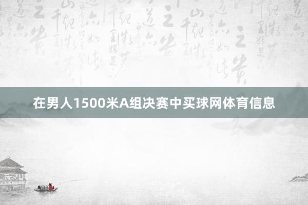 在男人1500米A组决赛中买球网体育信息