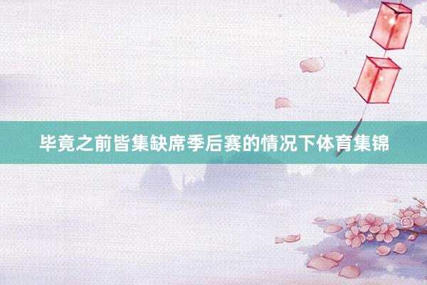 毕竟之前皆集缺席季后赛的情况下体育集锦