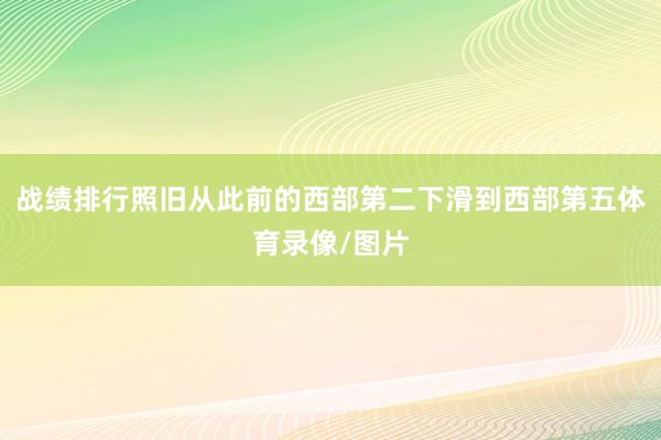 战绩排行照旧从此前的西部第二下滑到西部第五体育录像/图片