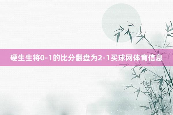 硬生生将0-1的比分翻盘为2-1买球网体育信息