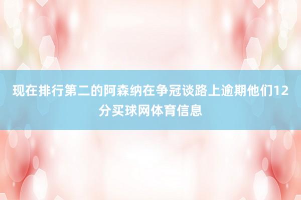 现在排行第二的阿森纳在争冠谈路上逾期他们12分买球网体育信息