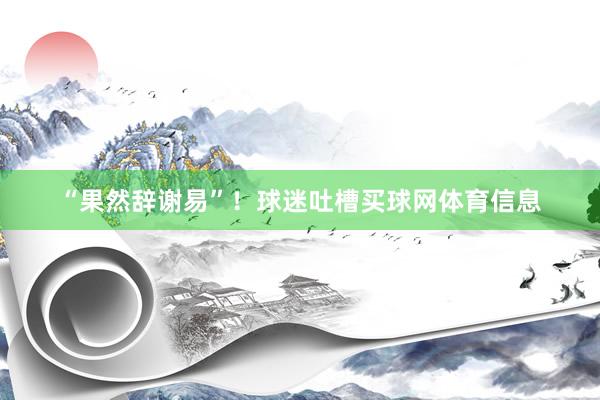 “果然辞谢易”！球迷吐槽买球网体育信息