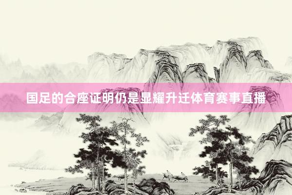 国足的合座证明仍是显耀升迁体育赛事直播
