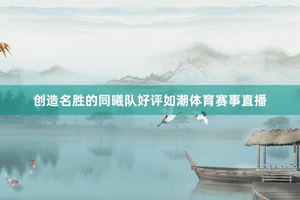 创造名胜的同曦队好评如潮体育赛事直播