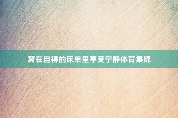 窝在自得的床单里享受宁静体育集锦