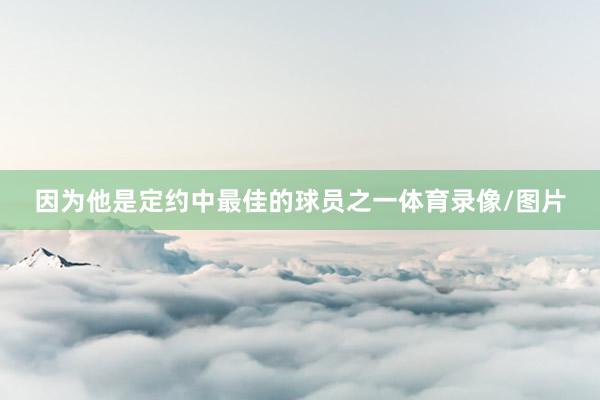 因为他是定约中最佳的球员之一体育录像/图片