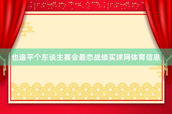 也追平个东谈主赛会最恋战绩买球网体育信息