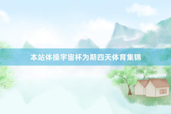 本站体操宇宙杯为期四天体育集锦