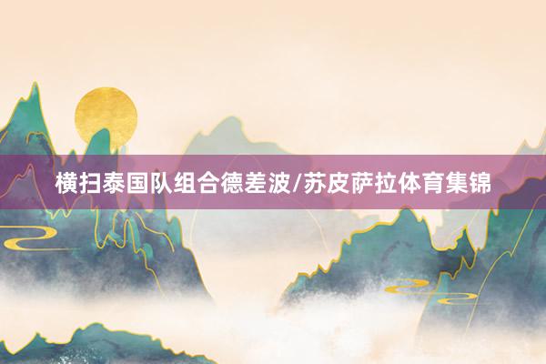 横扫泰国队组合德差波/苏皮萨拉体育集锦
