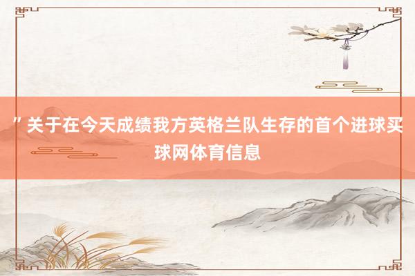 ”关于在今天成绩我方英格兰队生存的首个进球买球网体育信息