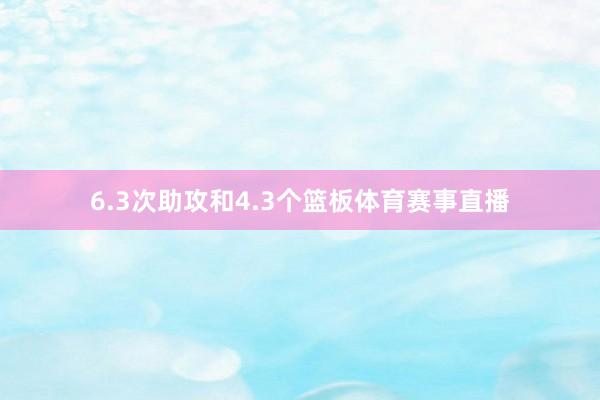 6.3次助攻和4.3个篮板体育赛事直播