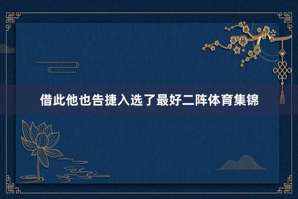 借此他也告捷入选了最好二阵体育集锦