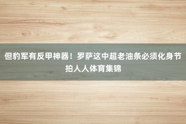 但豹军有反甲神器！罗萨这中超老油条必须化身节拍人人体育集锦