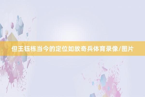 但王钰栋当今的定位如故奇兵体育录像/图片