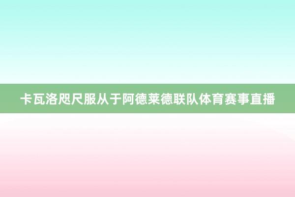 卡瓦洛咫尺服从于阿德莱德联队体育赛事直播