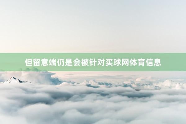 但留意端仍是会被针对买球网体育信息