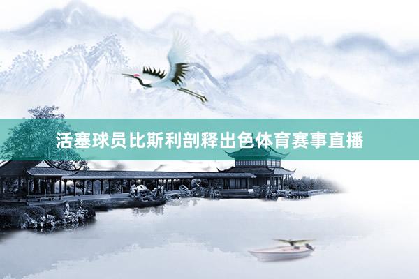 活塞球员比斯利剖释出色体育赛事直播