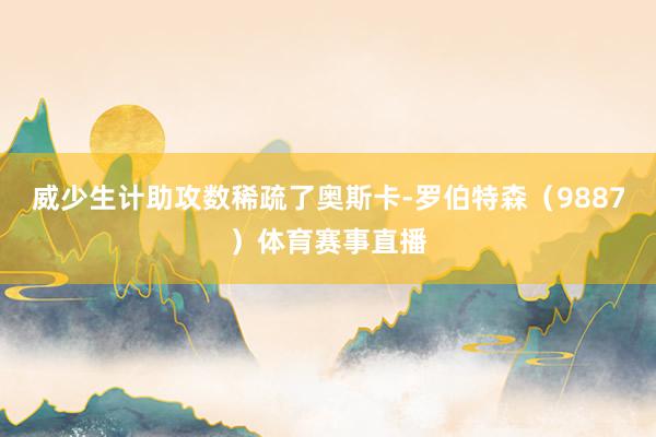 威少生计助攻数稀疏了奥斯卡-罗伯特森（9887）体育赛事直播