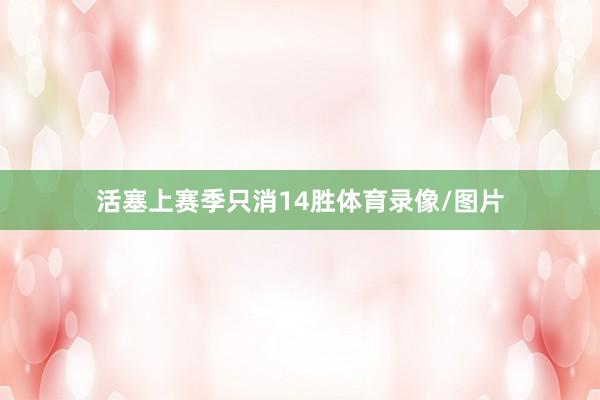 活塞上赛季只消14胜体育录像/图片