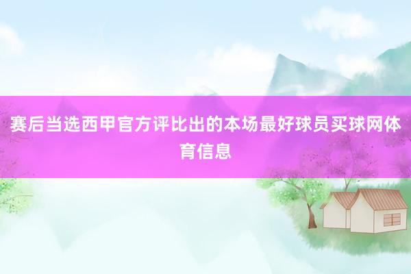 赛后当选西甲官方评比出的本场最好球员买球网体育信息