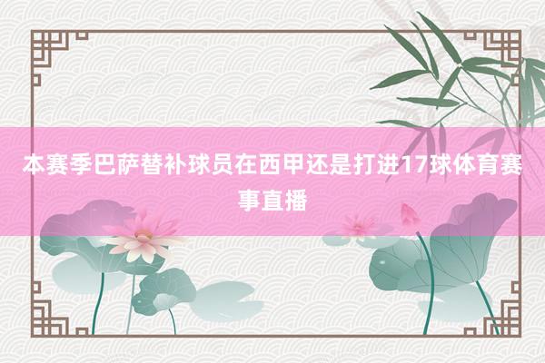 本赛季巴萨替补球员在西甲还是打进17球体育赛事直播