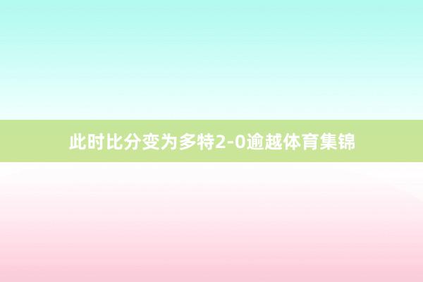 此时比分变为多特2-0逾越体育集锦