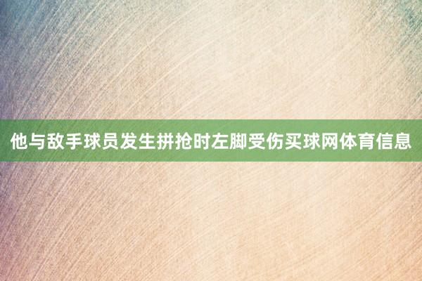 他与敌手球员发生拼抢时左脚受伤买球网体育信息