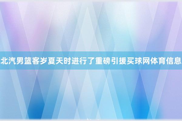 北汽男篮客岁夏天时进行了重磅引援买球网体育信息
