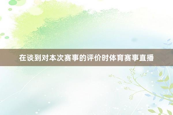 在谈到对本次赛事的评价时体育赛事直播