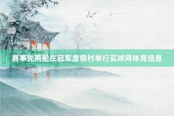 赛事先两轮在冠军度假村举行买球网体育信息
