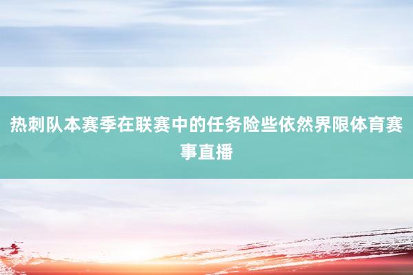 热刺队本赛季在联赛中的任务险些依然界限体育赛事直播