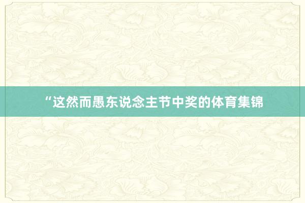“这然而愚东说念主节中奖的体育集锦