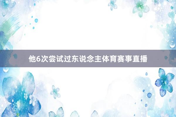 他6次尝试过东说念主体育赛事直播