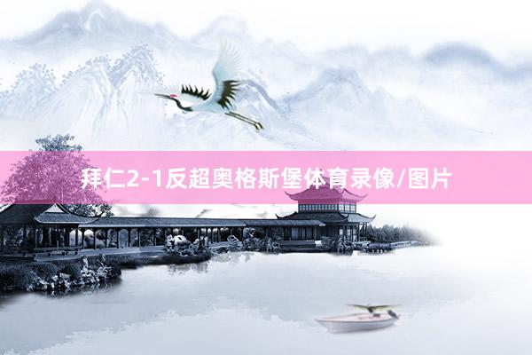拜仁2-1反超奥格斯堡体育录像/图片