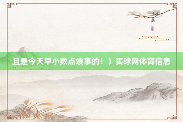 且是今天早小数点竣事的！）买球网体育信息