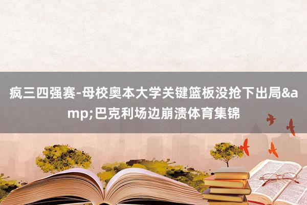 疯三四强赛-母校奥本大学关键篮板没抢下出局&巴克利场边崩溃体育集锦