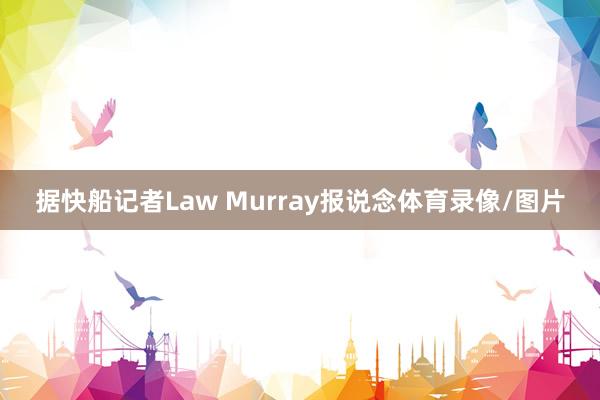 据快船记者Law Murray报说念体育录像/图片