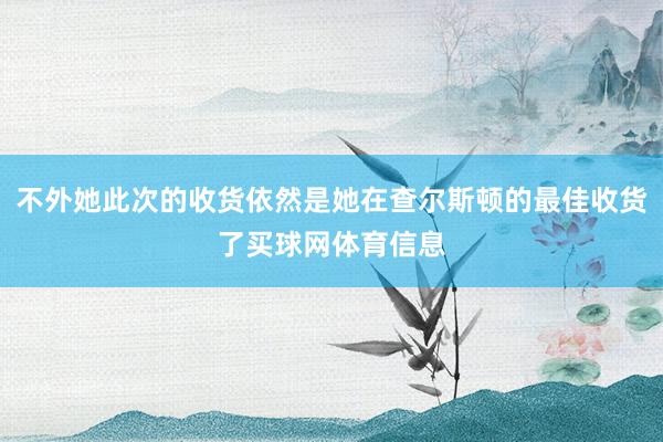 不外她此次的收货依然是她在查尔斯顿的最佳收货了买球网体育信息