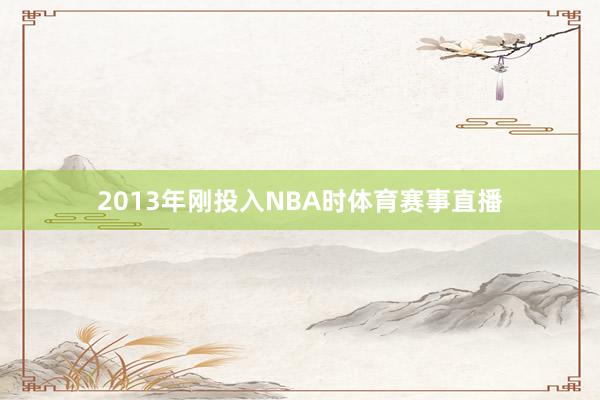 2013年刚投入NBA时体育赛事直播