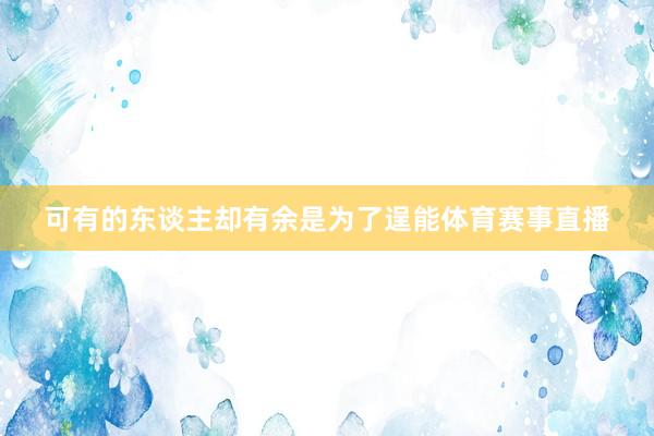 可有的东谈主却有余是为了逞能体育赛事直播