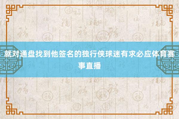 就对通盘找到他签名的独行侠球迷有求必应体育赛事直播