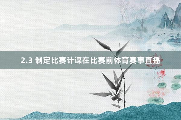 2.3 制定比赛计谋在比赛前体育赛事直播