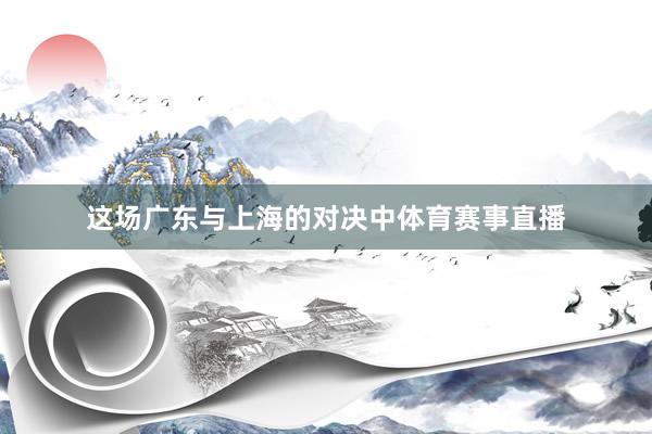 这场广东与上海的对决中体育赛事直播