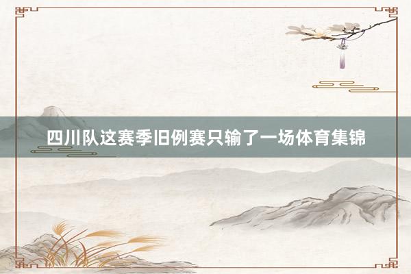 四川队这赛季旧例赛只输了一场体育集锦
