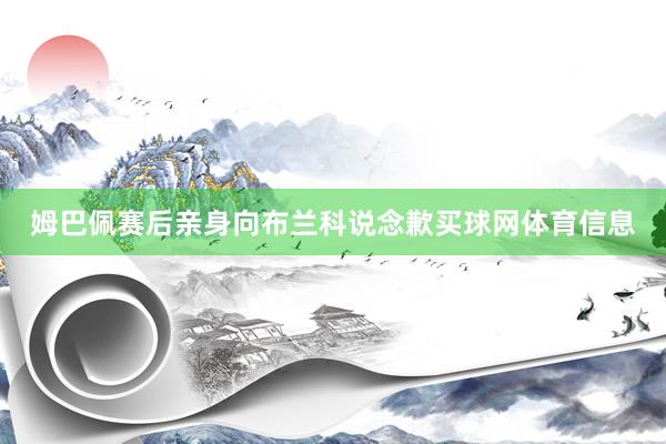 姆巴佩赛后亲身向布兰科说念歉买球网体育信息