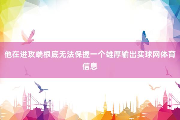 他在进攻端根底无法保握一个雄厚输出买球网体育信息
