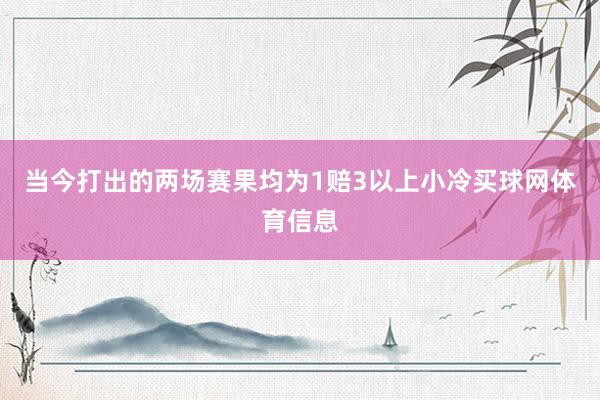当今打出的两场赛果均为1赔3以上小冷买球网体育信息