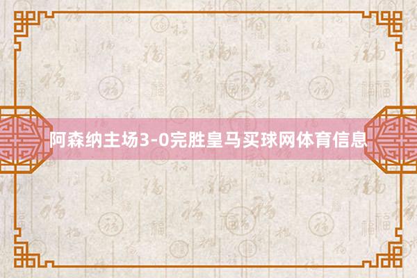 阿森纳主场3-0完胜皇马买球网体育信息