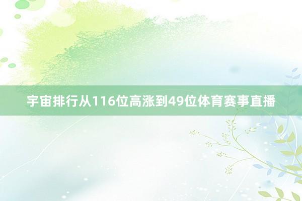 宇宙排行从116位高涨到49位体育赛事直播